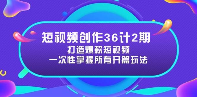 短视频创作36计2期：打造爆款短视频所需的各类开篇技巧，提升视频吸引力-润格副业网-每天分享热门副业赚钱项目