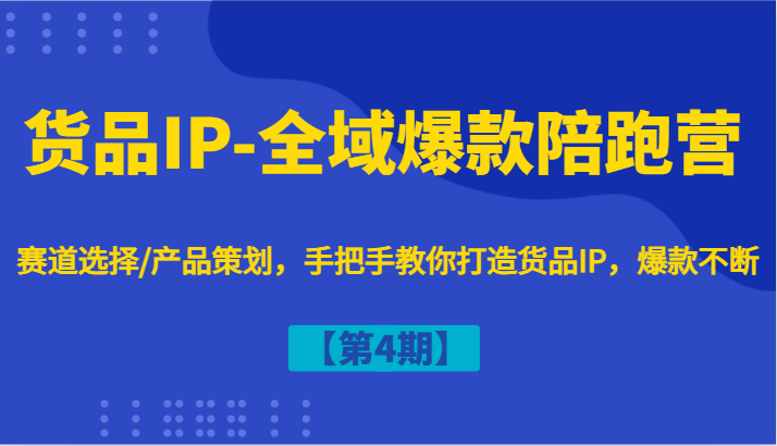 货品IP-全域爆款陪跑营【第4期】赛道选择/产品策划，手把手教你打造货品IP，爆款不断-润格副业网-每天分享热门副业赚钱项目