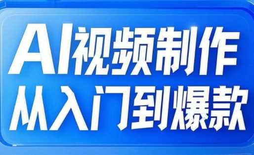 AI视频制作从入门到爆款，从文生图到图生视频，全链路打造自媒体爆款视频-润格副业网-每天分享热门副业赚钱项目