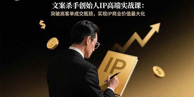(15797期)文案杀手创始人IP高端实战课:突破高客单成交瓶颈,实现IP商业价值最大化-润格副业网-每天分享热门副业赚钱项目