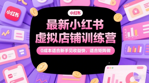 最新小红书虚拟店铺训练营，0成本适合新手见收益快，适合矩阵做-润格副业网-每天分享热门副业赚钱项目