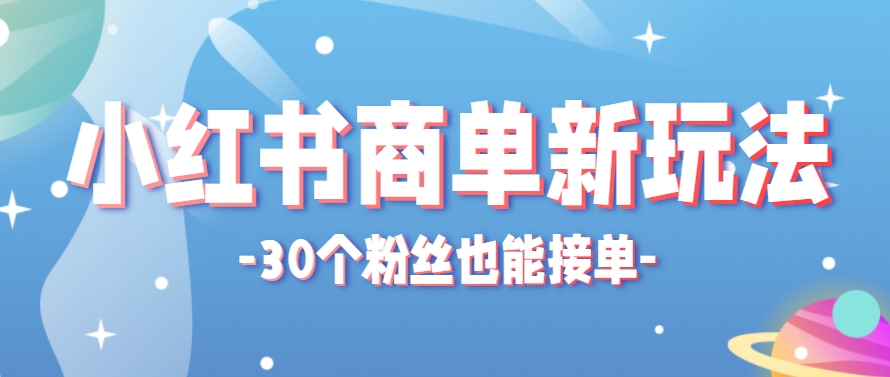 小红书商单新玩法，30个粉丝也能接单，一个月接三单赚了150+！适合新手小白操作-润格副业网-每天分享热门副业赚钱项目