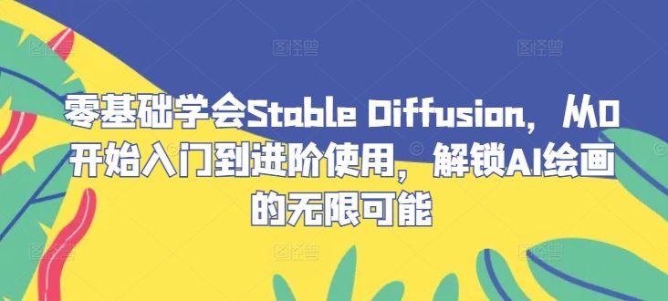 零基础学会Stable Diffusion,从0开始入门到进阶使用,解锁AI绘画的无限可能-润格副业网-每天分享热门副业赚钱项目