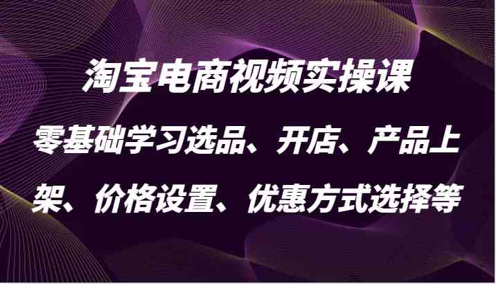 淘宝电商视频实操课，零基础学习选品、开店、产品上架、价格设置、优惠方式选择等-润格副业网-每天分享热门副业赚钱项目