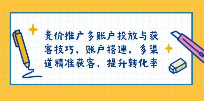 （13979期）竞价推广多账户投放与获客技巧，账户搭建，多渠道精准获客，提升转化率-润格副业网-每天分享热门副业赚钱项目