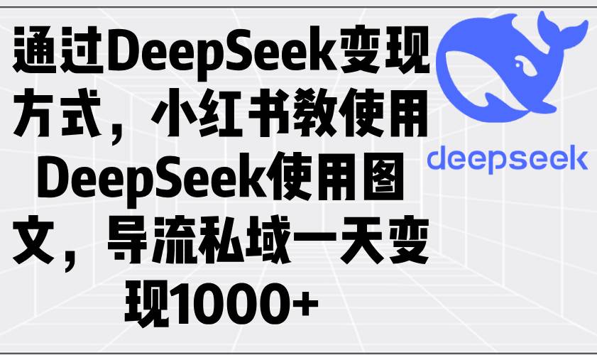 (14179期)通过DeepSeek变现方式,小红书教使用DeepSeek图文,导流私域一天变现1000+-润格副业网-每天分享热门副业赚钱项目