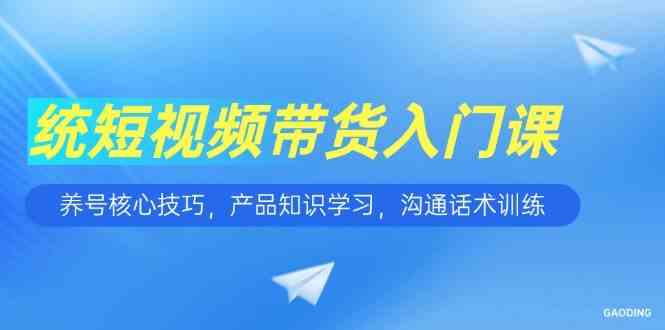 短视频带货入门课，养号核心技巧，产品知识学习，沟通话术训练-润格副业网-每天分享热门副业赚钱项目