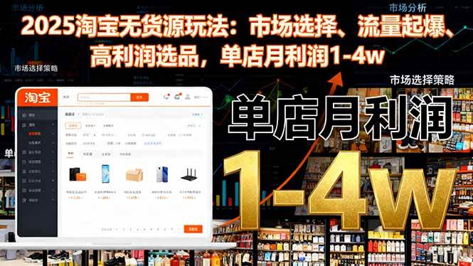 （16445期）2025淘宝无货源玩法：市场选择、流量起爆、高利润选品，单店月利润1-4w-润格副业网-每天分享热门副业赚钱项目