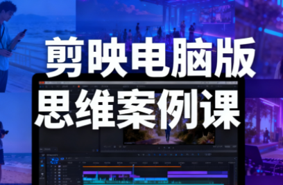 星创·剪映电脑版思维案例课(更新11月)-润格副业网-每天分享热门副业赚钱项目