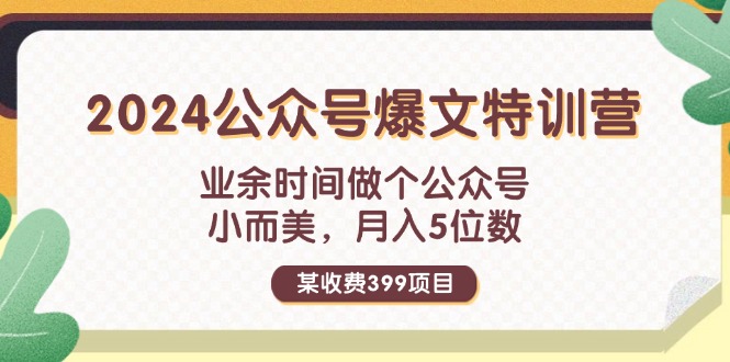 （11895期）某收费399元-2024公众号爆文特训营：业余时间做个公众号 小而美 月入5位数-润格副业网-每天分享热门副业赚钱项目