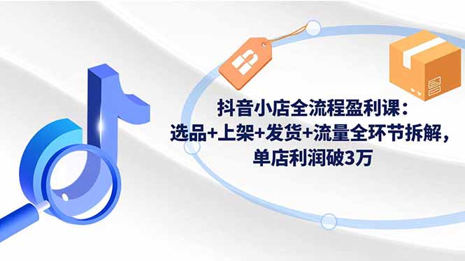 抖音小店全流程盈利课：选品+上架+发货+流量全环节拆解，单店利润破3万-润格副业网-每天分享热门副业赚钱项目