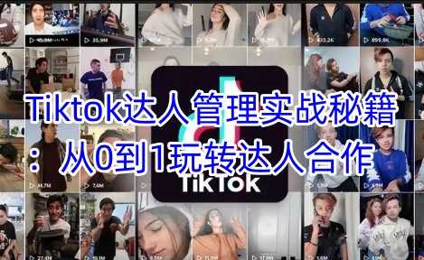 Tiktok达人管理实战秘籍:从0到1玩转达人合作-润格副业网-每天分享热门副业赚钱项目