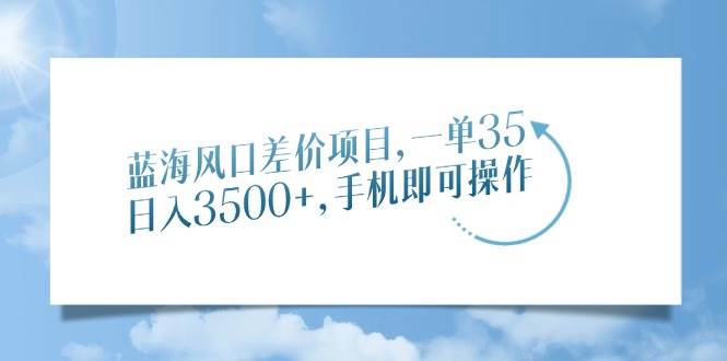（14059期）蓝海风口差价项目，一单35，日入3500+，手机即可操作-润格副业网-每天分享热门副业赚钱项目