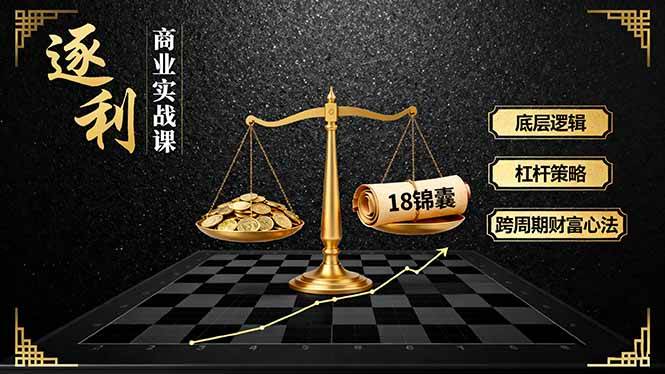（16753期）《逐 利》商业实战课，底层逻辑、杠杆策略、18锦囊，跨周期财富心法（更新）-润格副业网-每天分享热门副业赚钱项目