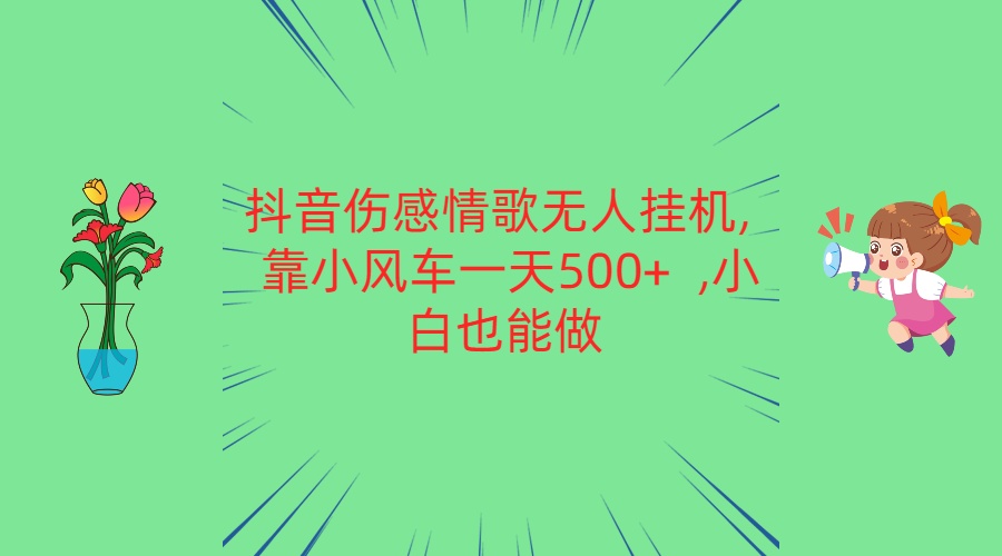 抖音伤感情歌无人挂机 靠小风车一天500+ 小白也能做-润格副业网-每天分享热门副业赚钱项目