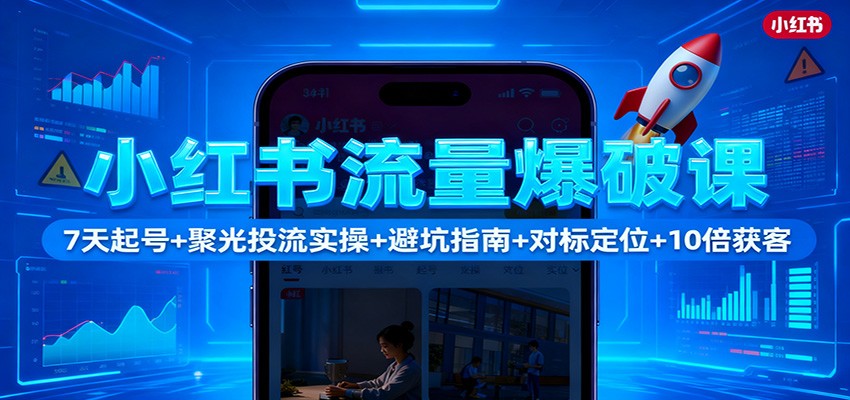小红书流量爆破课：7天起号+聚光投流实操+避坑指南+对标定位+10倍获客-润格副业网-每天分享热门副业赚钱项目