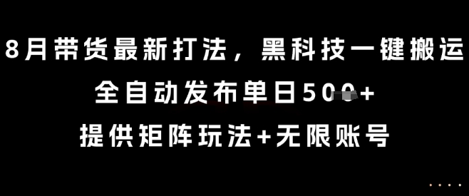 8月带货最新打法，黑科技一键搬运，全自动发布单日5张+，提供矩阵玩法+无限账号【揭秘】-润格副业网-每天分享热门副业赚钱项目
