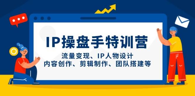 (14502期)IP操盘手特训营,流量变现、IP人物设计、内容创作、剪辑制作、团队搭建等-润格副业网-每天分享热门副业赚钱项目