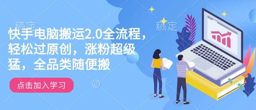 快手电脑搬运2.0全流程，轻松过原创，涨粉超级猛，全品类随便搬-润格副业网-每天分享热门副业赚钱项目