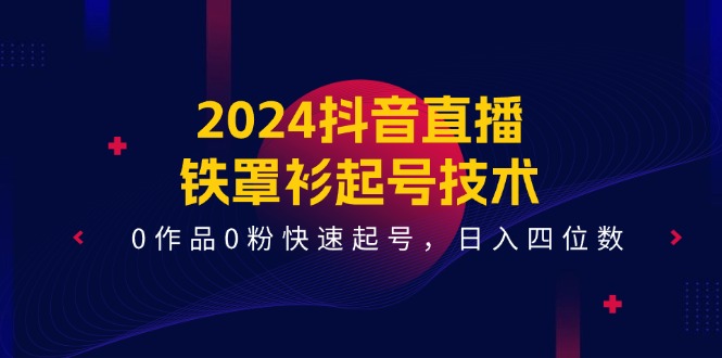 2024抖音直播铁罩衫起号技术，0作品0粉快速起号，日入四位数（14节课）-润格副业网-每天分享热门副业赚钱项目
