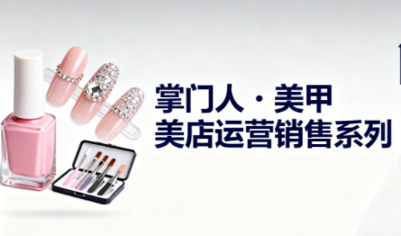 掌门人·美甲店运营销售系列-润格副业网-每天分享热门副业赚钱项目