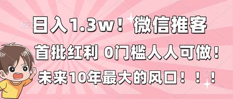 日入1.3w！微信推客，首批红利，未来10年最大的风口，0门槛，人人可做！-润格副业网-每天分享热门副业赚钱项目