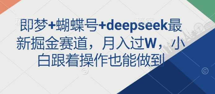 即梦+蝴蝶号+deepseek最新掘金赛道,月入过W,小白跟着操作也能做到-润格副业网-每天分享热门副业赚钱项目