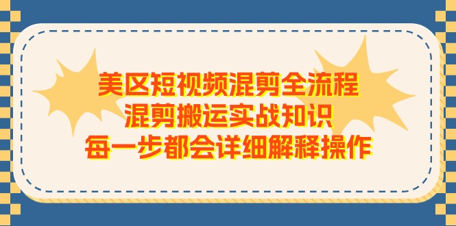 美区短视频混剪全流程，混剪搬运实战知识，每一步都会详细解释操作-润格副业网-每天分享热门副业赚钱项目