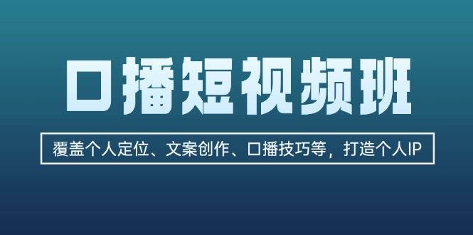 (13162期)口播短视频班:覆盖个人定位、文案创作、口播技巧等,打造个人IP-润格副业网-每天分享热门副业赚钱项目