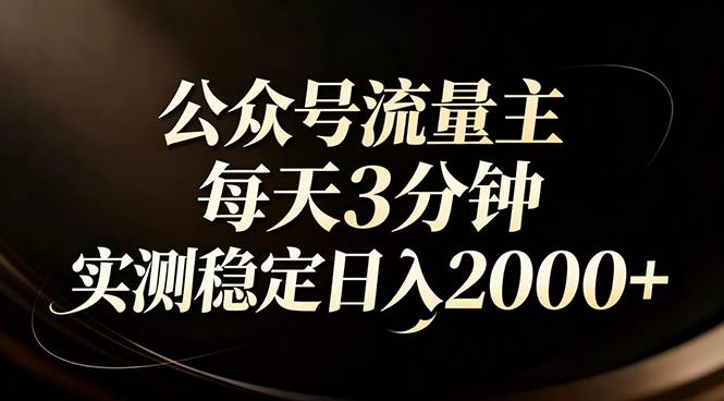 （17259期）【公众号流量主】红利回归！AI四步法每天3分钟，实测稳定日入2000+-润格副业网-每天分享热门副业赚钱项目