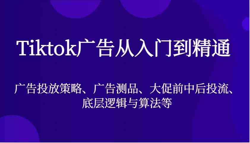 Tiktok广告从入门到精通，广告投放策略、广告测品、大促前中后投流、底层逻辑与算法等-润格副业网-每天分享热门副业赚钱项目