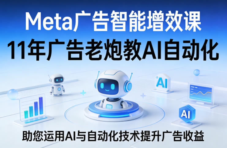 Meta广告智能增效课，11年广告老炮教AI自动化，助您运用AI与自动化技术提升广告收益-润格副业网-每天分享热门副业赚钱项目