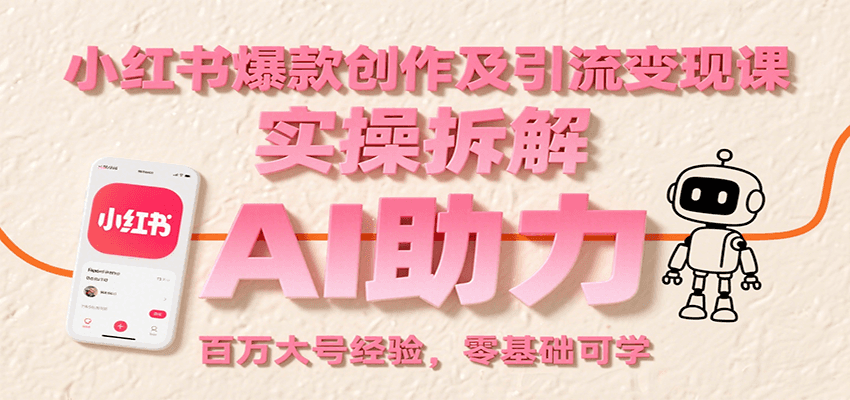 小红书爆款创作及引流变现课：实操拆解，AI助力，百万大号经验，零基础可学-润格副业网-每天分享热门副业赚钱项目