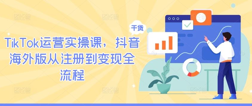 TikTok运营实操课，抖音海外版从注册到变现全流程-润格副业网-每天分享热门副业赚钱项目