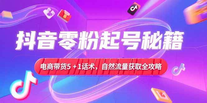 (15234期)抖音零粉起号秘籍,电商带货5+1话术,自然流量获取实操流程-润格副业网-每天分享热门副业赚钱项目