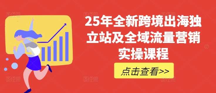 25年全新跨境出海独立站及全域流量营销实操课程,跨境电商独立站TIKTOK全域营销普货特货玩法大全-润格副业网-每天分享热门副业赚钱项目