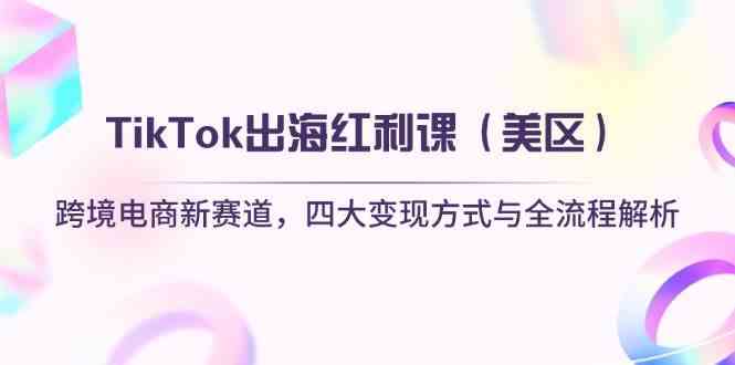 TikTok出海红利课（美区）跨境电商新赛道，四大变现方式与全流程解析-润格副业网-每天分享热门副业赚钱项目