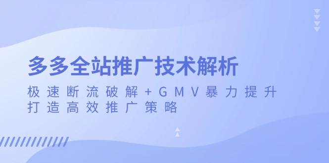 (13417期)多多全站推广技术解析:极速断流破解+GMV暴力提升,打造高效推广策略-润格副业网-每天分享热门副业赚钱项目