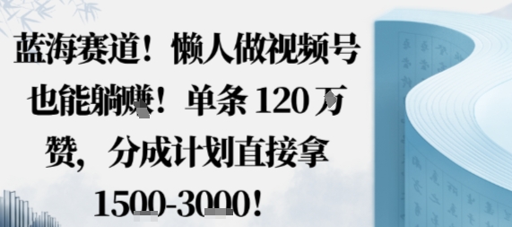 蓝海赛道,懒人做视频号也能躺挣,单条120W赞,分成计划直接拿1.5k,不用拍不用剪-润格副业网-每天分享热门副业赚钱项目