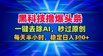 黑科技撸爆头条,一键去除AI,秒过原创,每天半小时,稳定日入3张+【揭秘】-润格副业网-每天分享热门副业赚钱项目