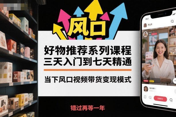 好物推荐系列课程，三天入门到七天精通，当下风口视频带货变现模式-润格副业网-每天分享热门副业赚钱项目