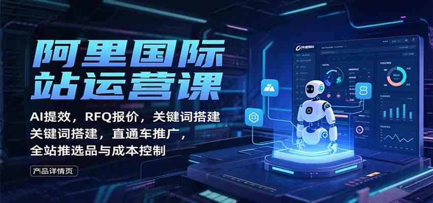 阿里国际站运营课：AI提效，RFQ报价，关键词搭建，直通车推广，全站推选品与成本控制-润格副业网-每天分享热门副业赚钱项目