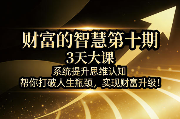财富的智慧第十期，3天大课，系统提升思维认知，帮你打破人生瓶颈，实现财富升级！-润格副业网-每天分享热门副业赚钱项目