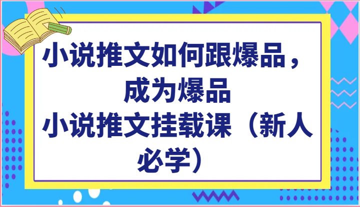 小说推文如何跟爆品,成为爆品,小说推文挂载课(新人必学)-润格副业网-每天分享热门副业赚钱项目