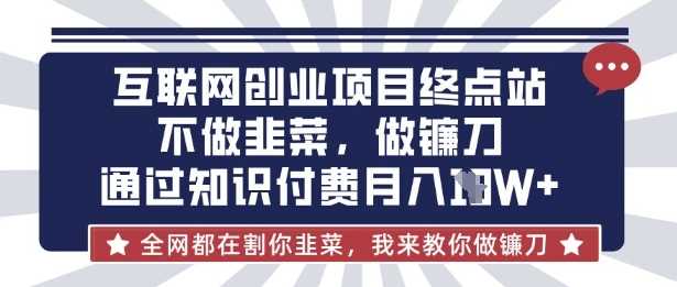 互联网创业尽头-不做韭菜，做镰刀，通过知识付费月入10个【揭秘】-润格副业网-每天分享热门副业赚钱项目