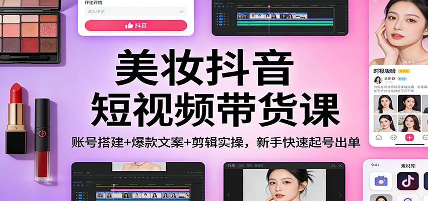 美妆抖音短视频带货课：账号搭建+爆款文案+剪辑实操，新手快速起号出单-润格副业网-每天分享热门副业赚钱项目