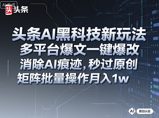 头条AI黑科技新玩法，多平台爆文一键爆改，消除AI痕迹，秒过原创，矩阵批量操作月入1w+【揭秘】-润格副业网-每天分享热门副业赚钱项目