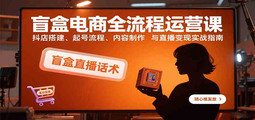 盲盒电商全流程运营课:抖店搭建、起号流程、内容制作与直播变现实战指南-润格副业网-每天分享热门副业赚钱项目
