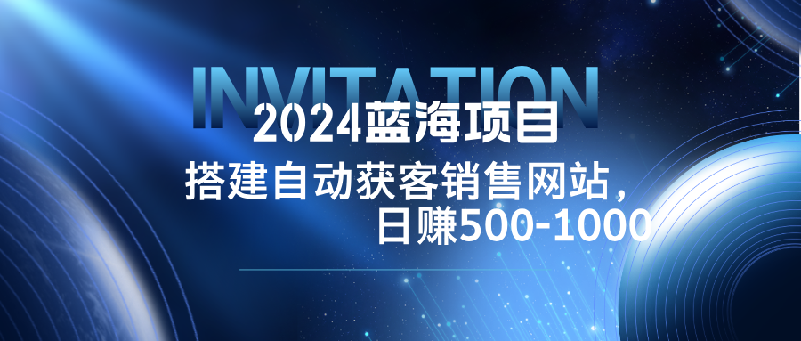 （12743期）2024蓝海项目，搭建销售网站，自动获客，日赚500-1000-润格副业网-每天分享热门副业赚钱项目