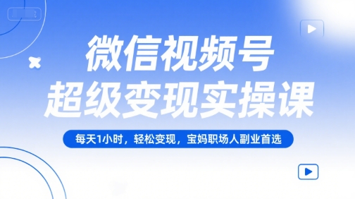 微信视频号超级变现实操课,每天1小时,轻松变现,宝妈职场人副业首选-润格副业网-每天分享热门副业赚钱项目